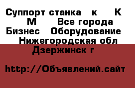 Суппорт станка  1к62,16К20, 1М63. - Все города Бизнес » Оборудование   . Нижегородская обл.,Дзержинск г.